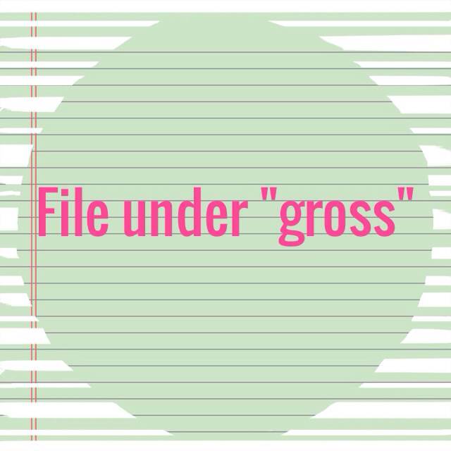 File under "gross"